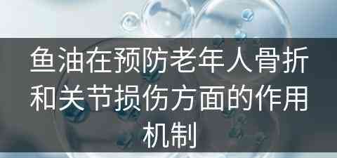 鱼油在预防老年人骨折和关节损伤方面的作用机制